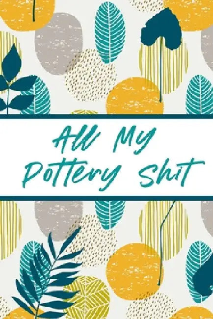 All My Pottery Shit: Pottery Enthusiasts Ceramic Arts & Crafts Gifts for Potters and Pottery Lovers Hobby Projects DIY Craft by Alice Devon