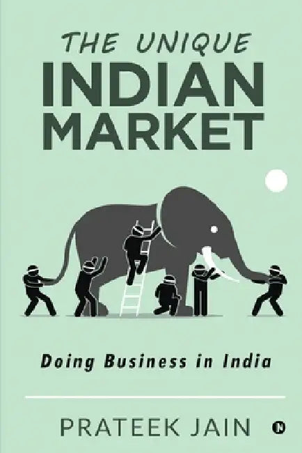 The Unique Indian Market: Doing Business in India by Prateek Jain