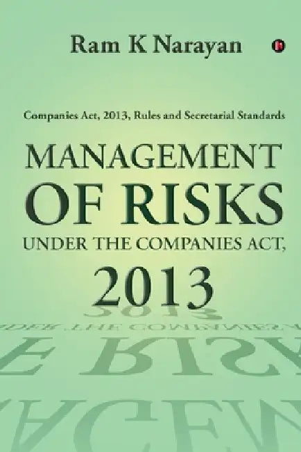 Management of Risks Under the Companies Act, 2013: Companies Act, 2013, Rules and Secretarial Standards by Ram K Narayan