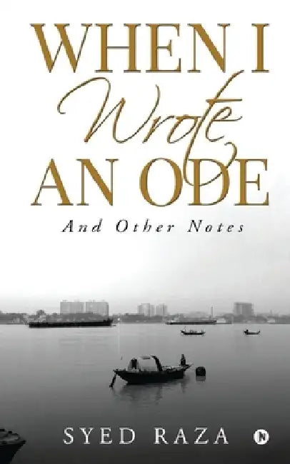 When I Wrote An Ode: And Other Notes by Syed Raza