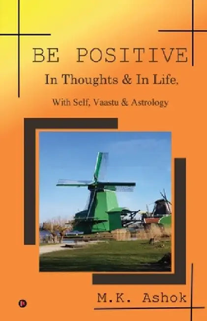 Be Positive: In Thoughts & In Life, With Self, Vaastu & Astrology by M K Ashok