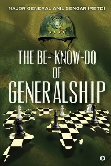 The Be- Know-Do of Generalship by Major General Anil Sengar (Retd)