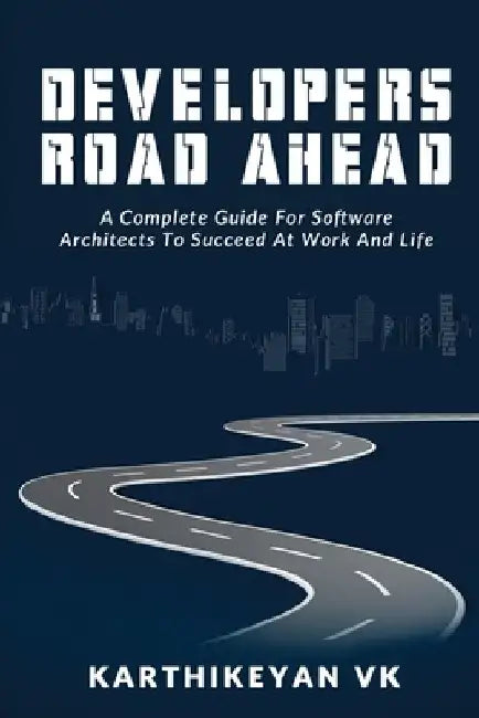Developers Road ahead: A Complete Guide For Software Architects To Succeed At Work And Life by Karthikeyan Vk