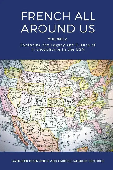 French All Around Us: Exploring the Legacy and Future of Francophonie in the USA by Kathleen Stein-Smith