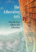 The Liberating Arts: Why We Need Liberal Arts Education by Jeffrey Bilbro
