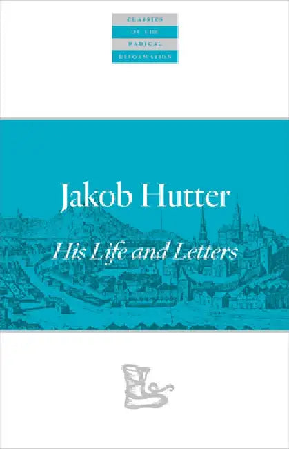 Jakob Hutter: His Life and Letters by Jakob Hutter