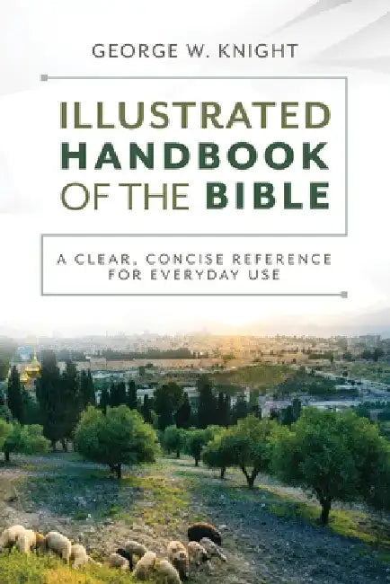 The Illustrated Handbook of the Bible: A Clear, Concise Reference for Everyday Use by George W. Knight