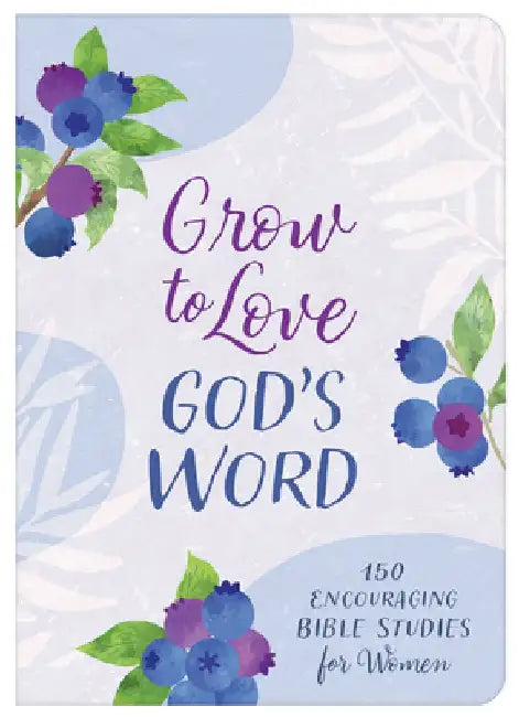 Grow to Love God's Word: 150 Encouraging Bible Studies for Women by Compiled by Barbour Staff