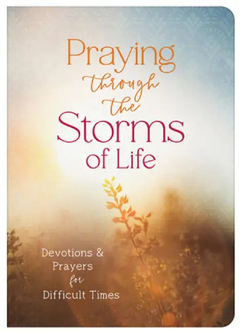 Praying Through the Storms of Life: Devotions and Prayers for Difficult Times by Compiled by Barbour Staff