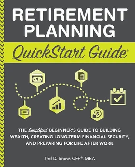 Retirement Planning QuickStart Guide: The Simplified Beginner's Guide to Building Wealth, Creating Long-Term Financial Security, and Preparing for Lif by Ted Snow Cfp(r) Mba