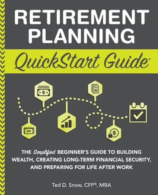 Retirement Planning QuickStart Guide: The Simplified Beginner's Guide to Building Wealth, Creating Long-Term Financial Security, and Preparing for Lif by Ted Snow Cfp(r) Mba