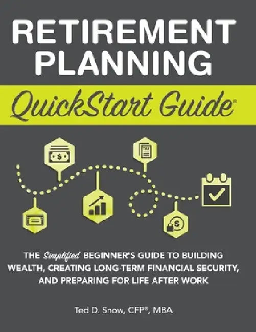 Retirement Planning QuickStart Guide: The Simplified Beginner's Guide to Building Wealth, Creating Long-Term Financial Security, and Preparing for Lif by Ted Snow Cfp(r) Mba