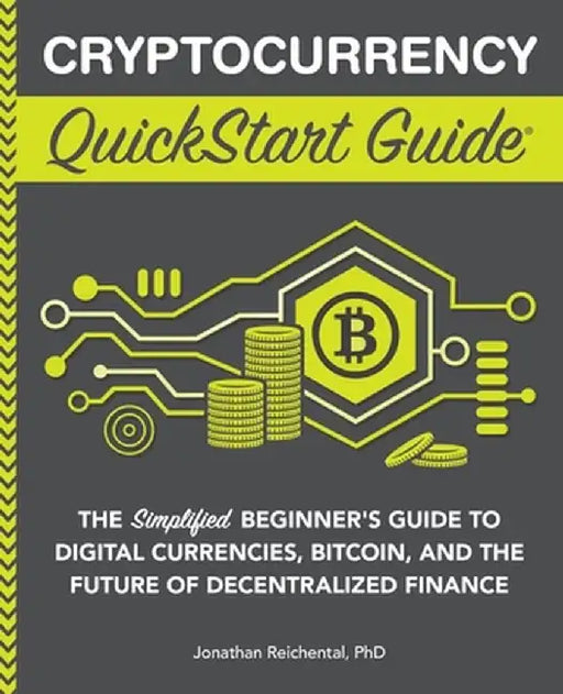 Cryptocurrency QuickStart Guide: The Simplified Beginner's Guide to Digital Currencies, Bitcoin, and the Future of Decentralized Finance by Jonathan Reichental