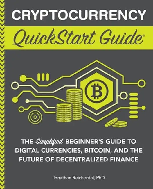Cryptocurrency QuickStart Guide: The Simplified Beginner's Guide to Digital Currencies, Bitcoin, and the Future of Decentralized Finance by Jonathan Reichental