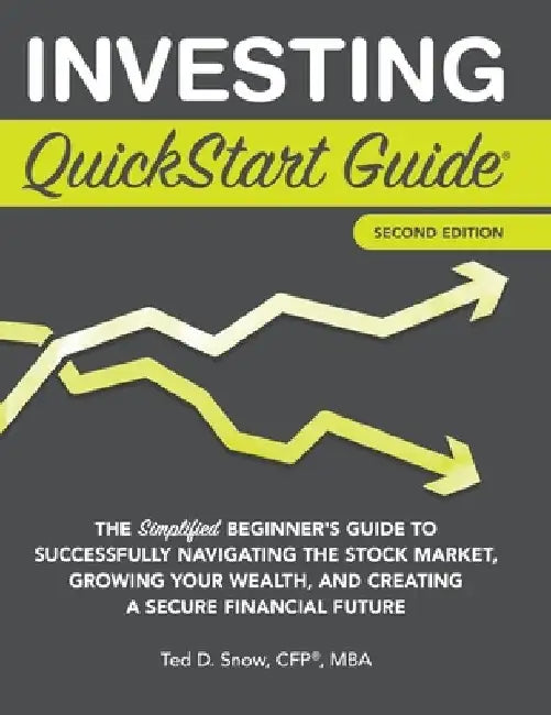Investing QuickStart Guide - 2nd Edition: The Simplified Beginner's Guide to Successfully Navigating the Stock Market, Growing Your Wealth & Creating by Ted Snow Cfp(r) Mba