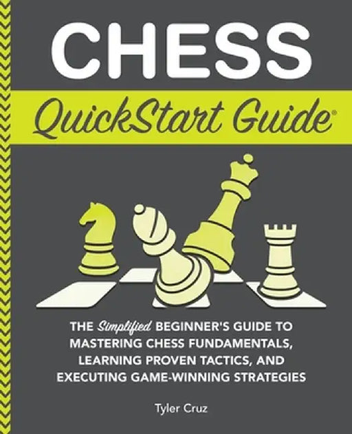 Chess QuickStart Guide: The Simplified Beginner's Guide to Mastering Chess Fundamentals, Learning Proven Tactics, and Executing Game Winning S by Tyler Cruz