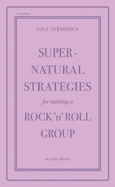 Supernatural Strategies for Making a Rock 'n' Roll Group: Second Edition by Ian F. Svenonius