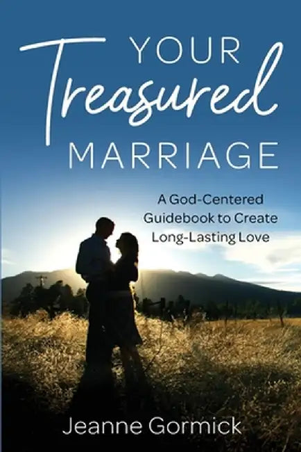 Your Treasured Marriage: A God-Centered Guidebook to Create Long-Lasting Love by Jeanne Gormick