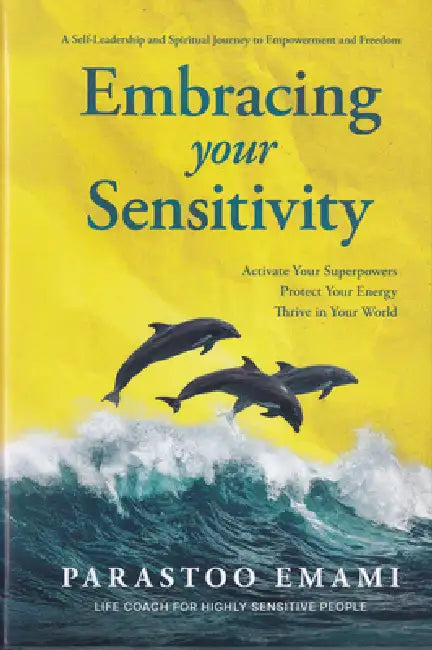 Embracing Your Sensitivity: Activate Your Superpowers - Protect Your Energy - Thrive in Your World by Parastoo Emami