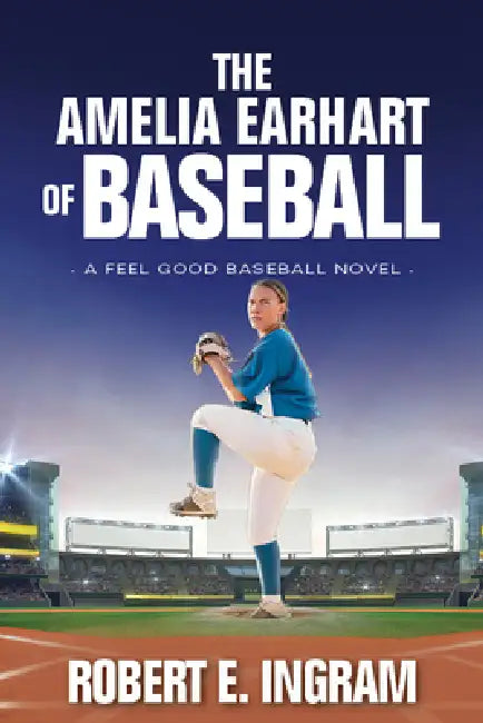 The Amelia Earhart of Baseball: A Feel Good Baseball Novel by Robert E. Ingram