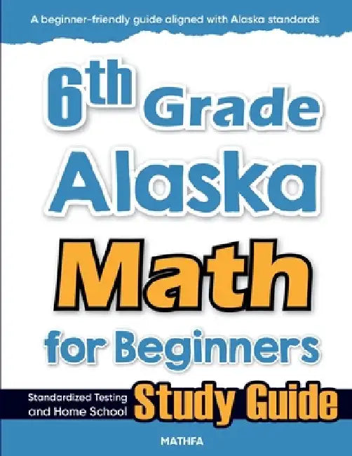 6th Grade Alaska Math for Beginners: Standardized Testing and Home school Study Guide by Hamid Eslamian