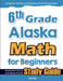 6th Grade Alaska Math for Beginners: Standardized Testing and Home school Study Guide by Hamid Eslamian
