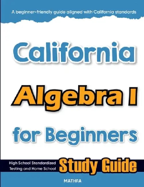 California Algebra I for Beginners: High School Standardized Testing and Home School Study Guide by Hamid Eslamian