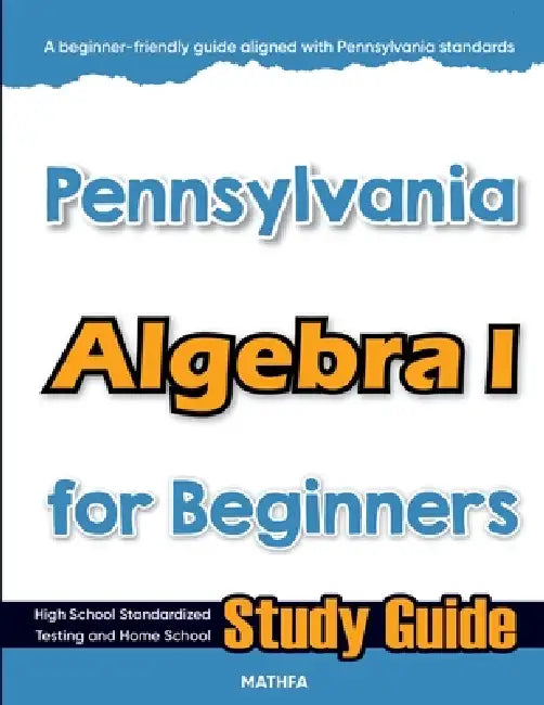 Pennsylvania Algebra I for Beginners: High School Standardized Testing and Home School Study Guide by Hamid Eslamian