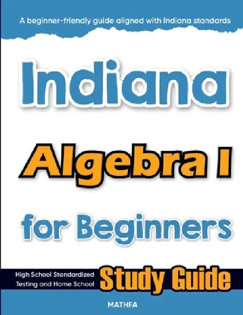 Indiana Algebra I for Beginners: High School Standardized Testing and Home School Study Guide by Hamid Eslamian