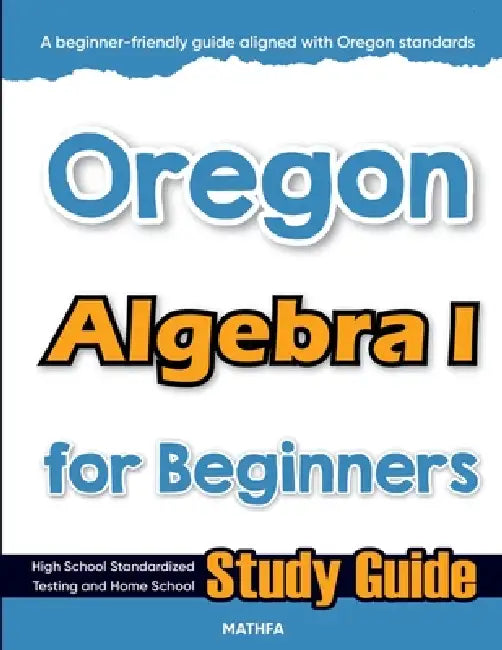 Oregon Algebra I for Beginners: High School Standardized Testing and Home School Study Guide by Hamid Eslamian