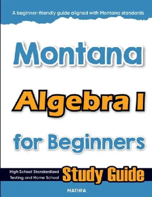 Montana Algebra I for Beginners: High School Standardized Testing and Home School Study Guide by Hamid Eslamian