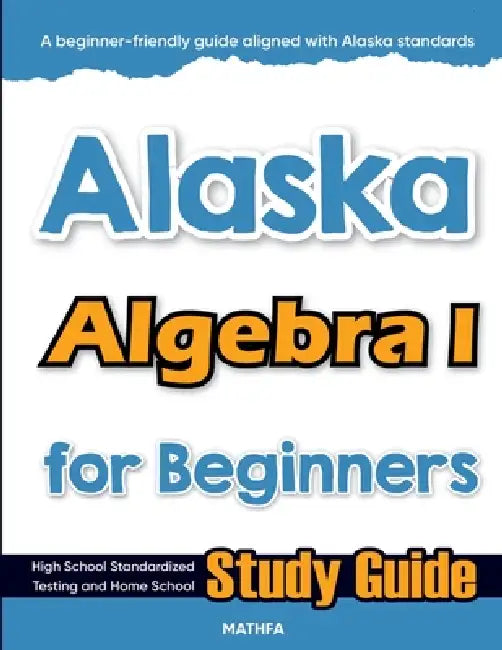 Alaska Algebra I for Beginners: High School Standardized Testing and Home School Study Guide by Hamid Eslamian