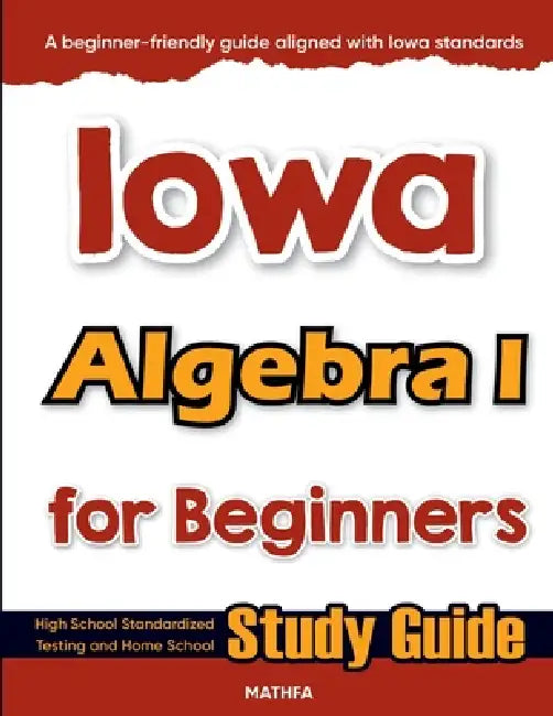 Iowa Algebra I for Beginners: High School Standardized Testing and Home School Study Guide by Hamid Eslamian