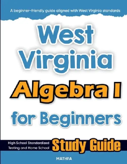 West Virginia Algebra I for Beginners: High School Standardized Testing and Home School Study Guide by Hamid Eslamian