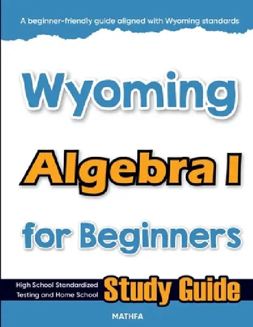Wyoming Algebra I for Beginners: High School Standardized Testing and Home School Study Guide by Hamid Eslamian