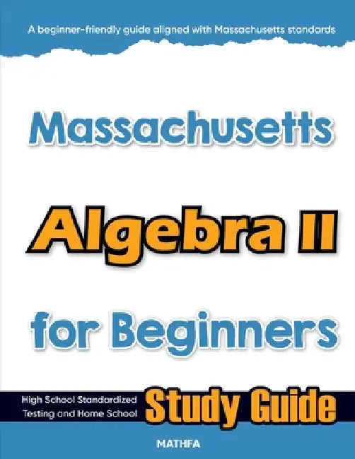 Massachusetts Algebra II for Beginners: High School Standardized Testing and Home School Study Guide by Hamid Eslamian