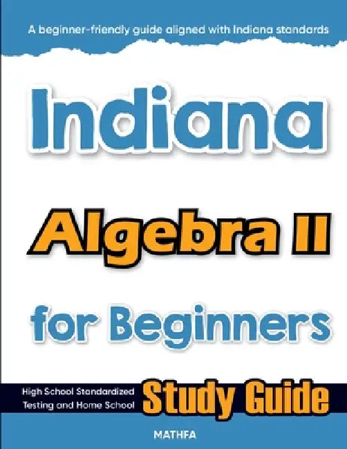 Indiana Algebra II for Beginners: High School Standardized Testing and Home School Study Guide by Hamid Eslamian