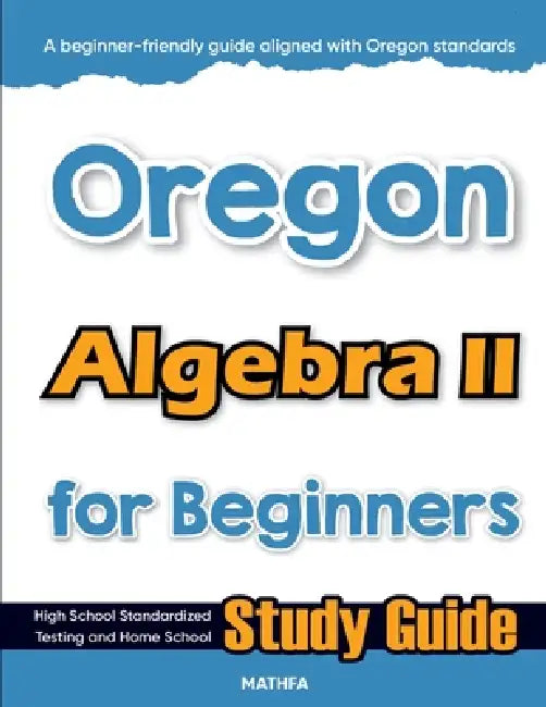 Oregon Algebra II for Beginners: High School Standardized Testing and Home School Study Guide by Hamid Eslamian