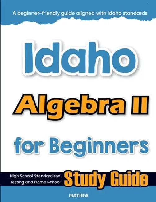 Idaho Algebra II for Beginners: High School Standardized Testing and Home School Study Guide by Hamid Eslamian