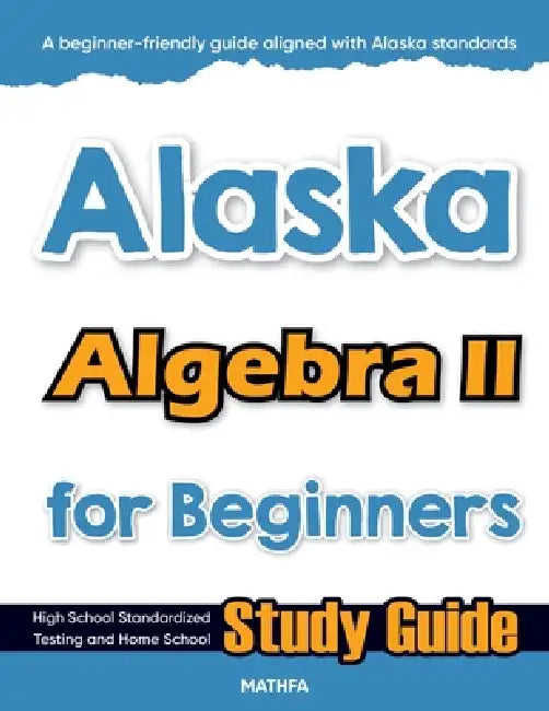 Alaska Algebra II for Beginners: High School Standardized Testing and Home School Study Guide by Hamid Eslamian