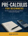Pre-Calculus for Beginners: A Comprehensive Review and Step-By-Step Guide to Learning Pre-Calculus by Hamid Eslamian
