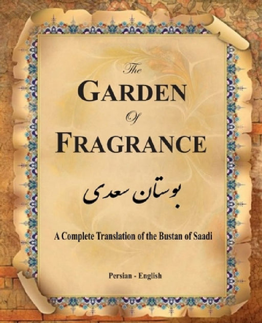 The Garden of Fragrance: A Complete Translation of the Bustan of Saadi (Bilingual) by G. S. Davie M. D.