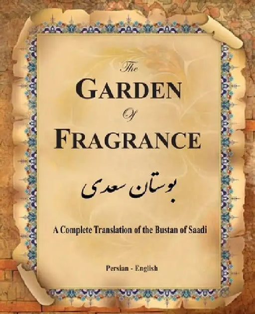 The Garden of Fragrance: A Complete Translation of the Bustan of Saadi (Bilingual) by G. S. Davie M. D.
