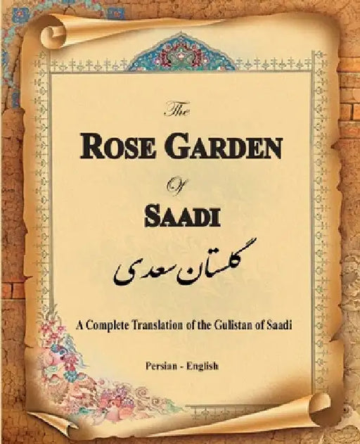 The Rose Garden of Saadi: A Complete Translation of the Gulistan of Saadi (Bilingual) by Muslih Al-Din Bin Abdalla Saadi Shirazi