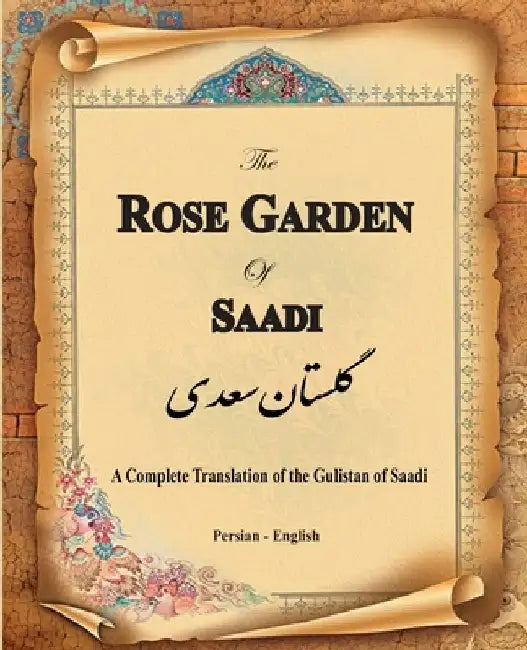 The Rose Garden of Saadi: A Complete Translation of the Gulistan of Saadi (Bilingual) by Muslih Al-Din Bin Abdalla Saadi Shirazi