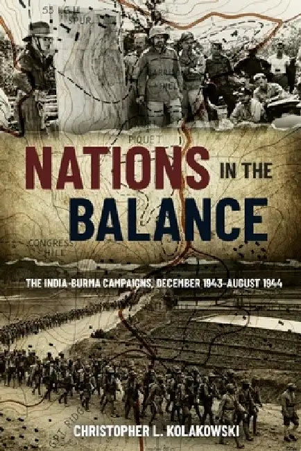 Nations in the Balance: The India-Burma Campaigns, December 1943-August 1944 by Christopher L. Kolakowski