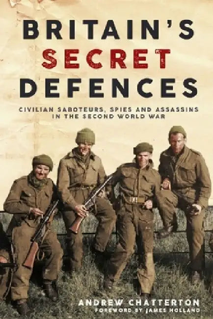 Britain's Secret Defences: Civilian Saboteurs, Spies and Assassins During the Second World War by Andrew Chatterton