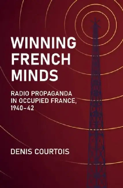 Winning French Minds: Radio Propaganda in Occupied France, 1940-42 by Denis Courtois