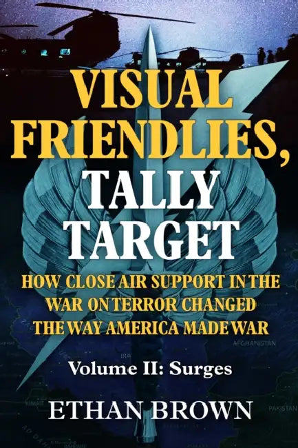Visual Friendlies, Tally Target: How Close Air Support in the War on Terror Changed the Way America Made War: Volume II: Surges by Ethan Brown