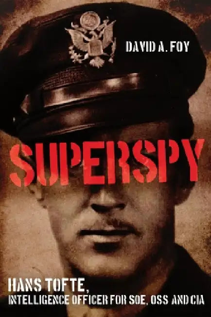 Superspy: Hans Tofte, Intelligence Officer for Soe, Oss, and CIA by Foy, David A.